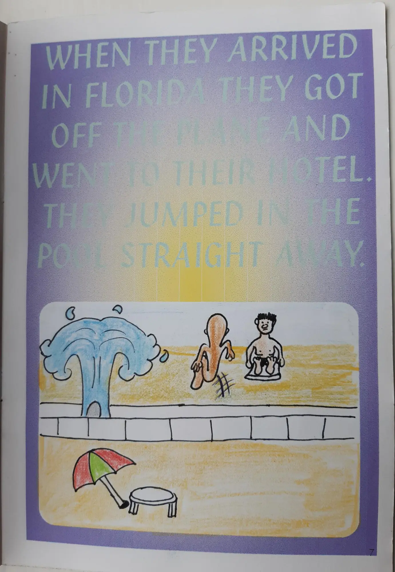 Page 7 of 16 of Alex’s school book. When they arrived in Florida they got off the plane and went to their hotel. They jumped in the pool straight away. Drawing: A pool with a parasol, and the two of them jumping in.