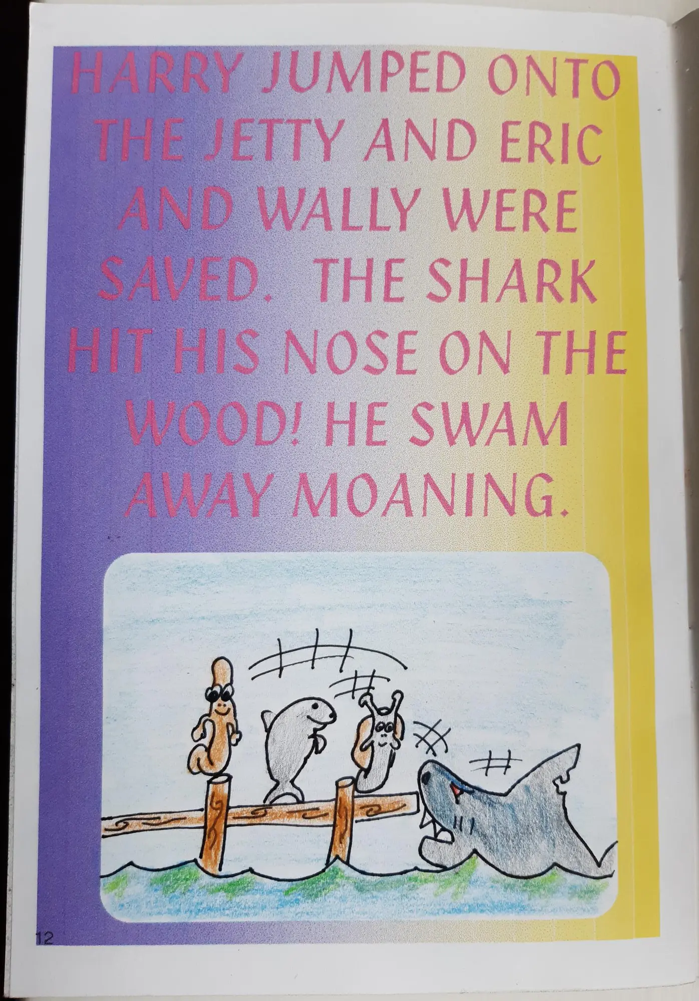 Page 12 of 16 of Alex’s school book. Harry jumped onto the jetty and Eric and Wally were saved. The shark hit his nose on the wood! He swam away moaning. Drawing: The jetty, Harry and the two of them, and the shark.