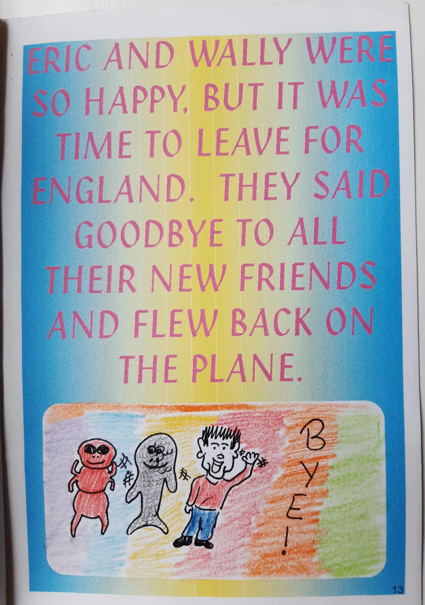 Page 13 of 16 of Alex’s school book. Eric and Wally were so happy, but it was time to leave for England. They said goodbye to all their new friends and flew back on the plane. Drawing: Anthony Ant, Harry the Haddock and a boy waving. “BYE!”